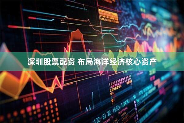 深圳股票配资 布局海洋经济核心资产