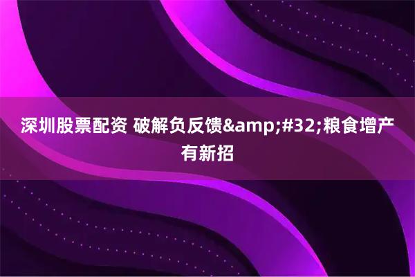 深圳股票配资 破解负反馈&#32;粮食增产有新招