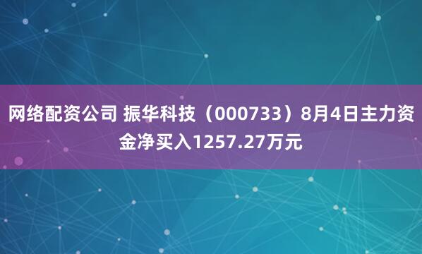 网络配资公司 振华科技（000733）8月4日主力资金净买入1257.27万元