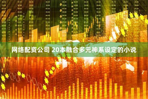 网络配资公司 20本融合多元神系设定的小说